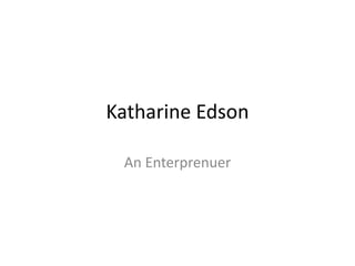 Katharine Edson
An Enterprenuer
 