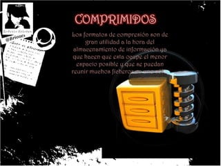  .DIC: diccionario para procesadores de texto. Se compone de texto plano y se abre como tal con cualquier procesador de texto. COMPRIMIDOSLos formatos de compresión son de gran utilidad a la hora del almacenamiento de información ya que hacen que esta ocupe el menor espacio posible y que se puedan reunir muchos ficheros en uno sólo. 