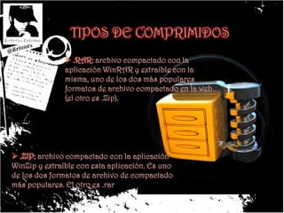 TIPOS DE COMPRIMIDOS .RAR: archivo compactado con la aplicación WinRAR y extraíble con la misma, uno de los dos más populares formatos de archivo compactado en la web (el otro es .Zip).