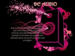  .ZIP: archivo compactado con la aplicación WinZip y extraíble con esta aplicación. Es uno de los dos formatos de archivo de compactado más populares. El otro es .rar DE AUDIO Los archivos de audio son todos los que contienen sonidos (no solo música). Las diferentes extensiones atienden al formato de compresión utilizado para convertir el sonido real en digital.