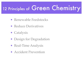 12 Principles of   Green Chemistry
    • Renewable Feedstocks
    • Reduce Derivatives
    • Catalysis
    • Design for Degradation
    • Real-Time Analysis
    • Accident Prevention
 