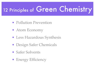 12 Principles of   Green Chemistry
    • Pollution Prevention
    • Atom Economy
    • Less Hazardous Synthesis
    • Design Safer Chemicals
    • Safer Solvents
    • Energy Efﬁciency
 