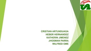 CRISTIAN ARTUNDUAGA
HEBER HERNANDEZ
KATHERIN JIMENEZ
JHOSMAN PARRA
WILFRED OME
 