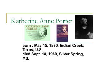 Katherine Anne Porter born , May 15, 1890, Indian Creek, Texas, U.S.   died Sept. 18, 1980, Silver Spring, Md.   