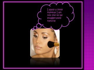 I apply a little
makeup I am
not like to be
exaggerated
natural
 