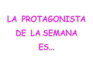 LA PROTAGONISTA
DE LA SEMANA
ES...