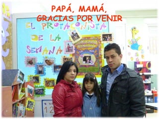 PAPÁ, MAMÁ,
GRACIAS POR VENIR
