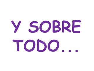 Y SOBRE
TODO...