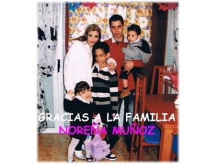 GRACIAS A LA FAMILIA
NOREÑA MUÑOZ