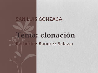 SAN LUIS GONZAGA


Tema: clonación
Katherine Ramírez Salazar
 