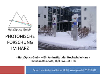 Photonische Forschungim Harz - HarzOptics GmbH – Ein An-Institut der Hochschule Harz - Christian Reinboth, Dipl.-Wi.-Inf.(FH) Besuch von Katherina Reiche MdB | Wernigerode| 03.03.2011 