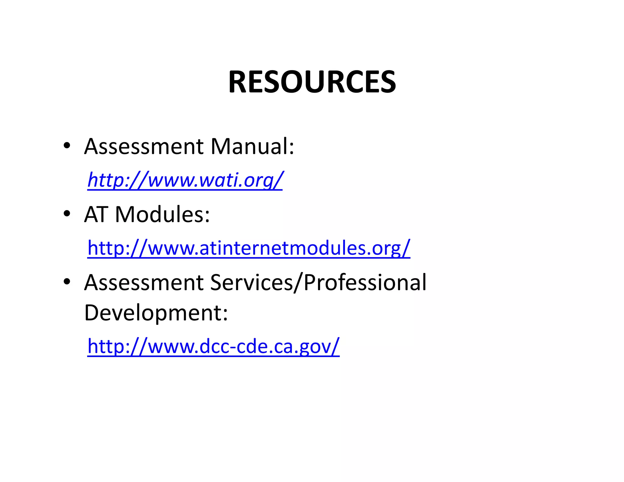 RESOURCES
• Assessment Manual:
http://www.wati.org/

• AT Modules:
http://www.atinternetmodules.org/

• Assessment Services/Professional 
Development:
http://www.dcc‐cde.ca.gov/

 