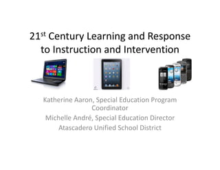 21st Century Learning and Response 
to Instruction and Intervention

Katherine Aaron, Special Education Program 
Coordinator
Michelle André, Special Education Director
Atascadero Unified School District

 
