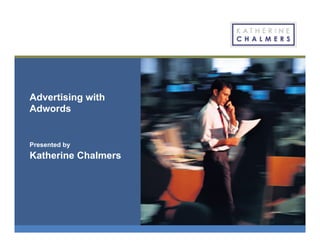 Advertising with
Adwords
Presented by
Katherine Chalmers
 