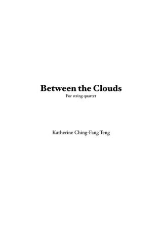 Between the Clouds
For string quartet
Katherine Ching-Fang Teng
 