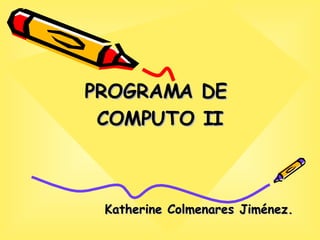 PROGRAMA DE  COMPUTO II Katherine Colmenares Jiménez. 