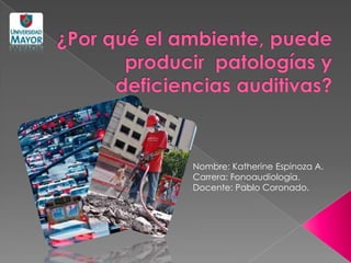 Nombre: Katherine Espinoza A.
Carrera: Fonoaudiología.
Docente: Pablo Coronado.
 