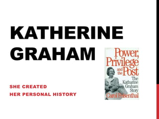 KATHERINE
GRAHAM
SHE CREATED
HER PERSONAL HISTORY
 