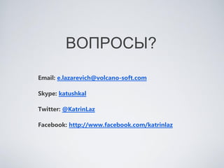 ВОПРОСЫ?
Email: e.lazarevich@volcano-soft.com

Skype: katushkal

Twitter: @KatrinLaz

Facebook: http://www.facebook.com/katrinlaz
 