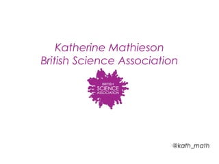 Katherine Mathieson
British Science Association
@kath_math
 