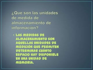 • Las medidas de
  almacenamiento son
  aquellas unidades de
  medición que permiten
  determinar cuánto
  espacio hay dis...