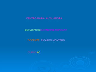 CENTRO MARIA  AUXILIADORA.. ESTUDIANTE: KATHERINE MONTOYA DOCENTE:  RICARDO MONTERO CURSO  6C 