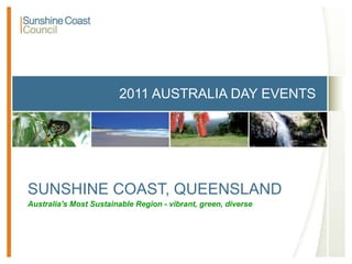 2011 AUSTRALIA DAY EVENTS SUNSHINE COAST, QUEENSLAND Australia's Most Sustainable Region - vibrant, green, diverse 