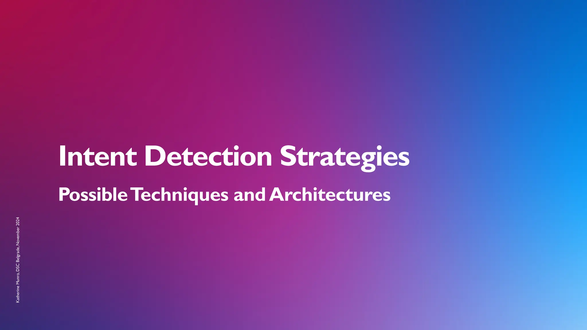 Katherine
Munro,
DSC
Belgrade,
November
2024
Intent Detection Strategies
PossibleTechniques andArchitectures
 