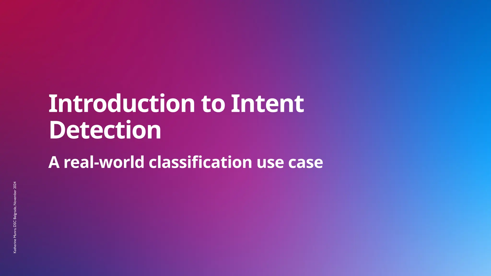 Introduction to Intent
Detection
A real-world classification use case
Katherine
Munro,
DSC
Belgrade,
November
2024
 