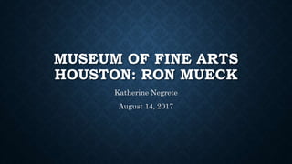 MUSEUM OF FINE ARTS
HOUSTON: RON MUECK
Katherine Negrete
August 14, 2017
 