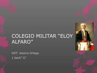 COLEGIO MILITAR “ELOY
ALFARO”
KDT: Jessica Ortega
1 bach” G”
 