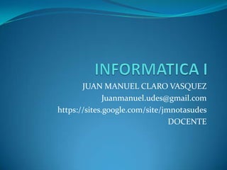 JUAN MANUEL CLARO VASQUEZ
              Juanmanuel.udes@gmail.com
https://sites.google.com/site/jmnotasudes
                                DOCENTE
 