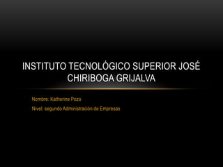 Nombre: Katherine Pozo
Nivel: segundo Administración de Empresas
INSTITUTO TECNOLÓGICO SUPERIOR JOSÉ
CHIRIBOGA GRIJALVA
 
