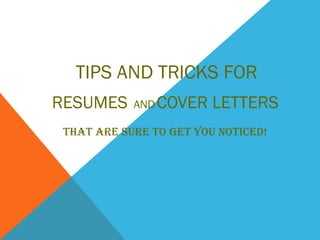 TIPS AND TRICKS FOR
RESUMES ANDCOVER LETTERS
THAT ARE SURE TO GET YOU NOTICED!
 