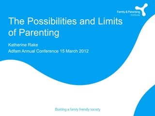 The Possibilities and Limits
of Parenting
Katherine Rake
Adfam Annual Conference 15 March 2012
 