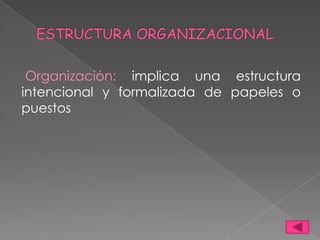 Organización: implica una estructura
intencional y formalizada de papeles o
puestos