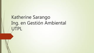 Katherine Sarango
Ing. en Gestión Ambiental
UTPL
 