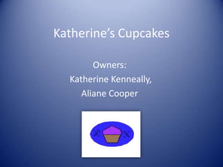 Katherine’s Cupcakes
Owners:
Katherine Kenneally,
Aliane Cooper
 