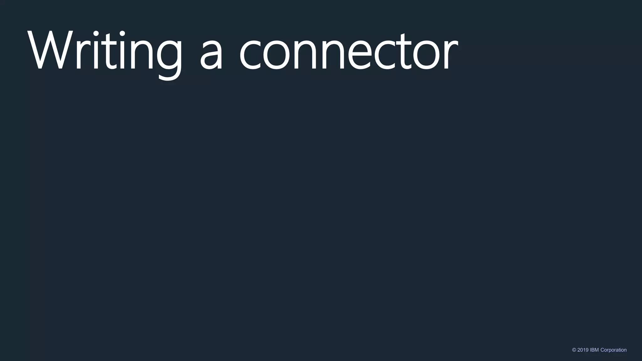 © 2019 IBM Corporation
Writing a connector
 