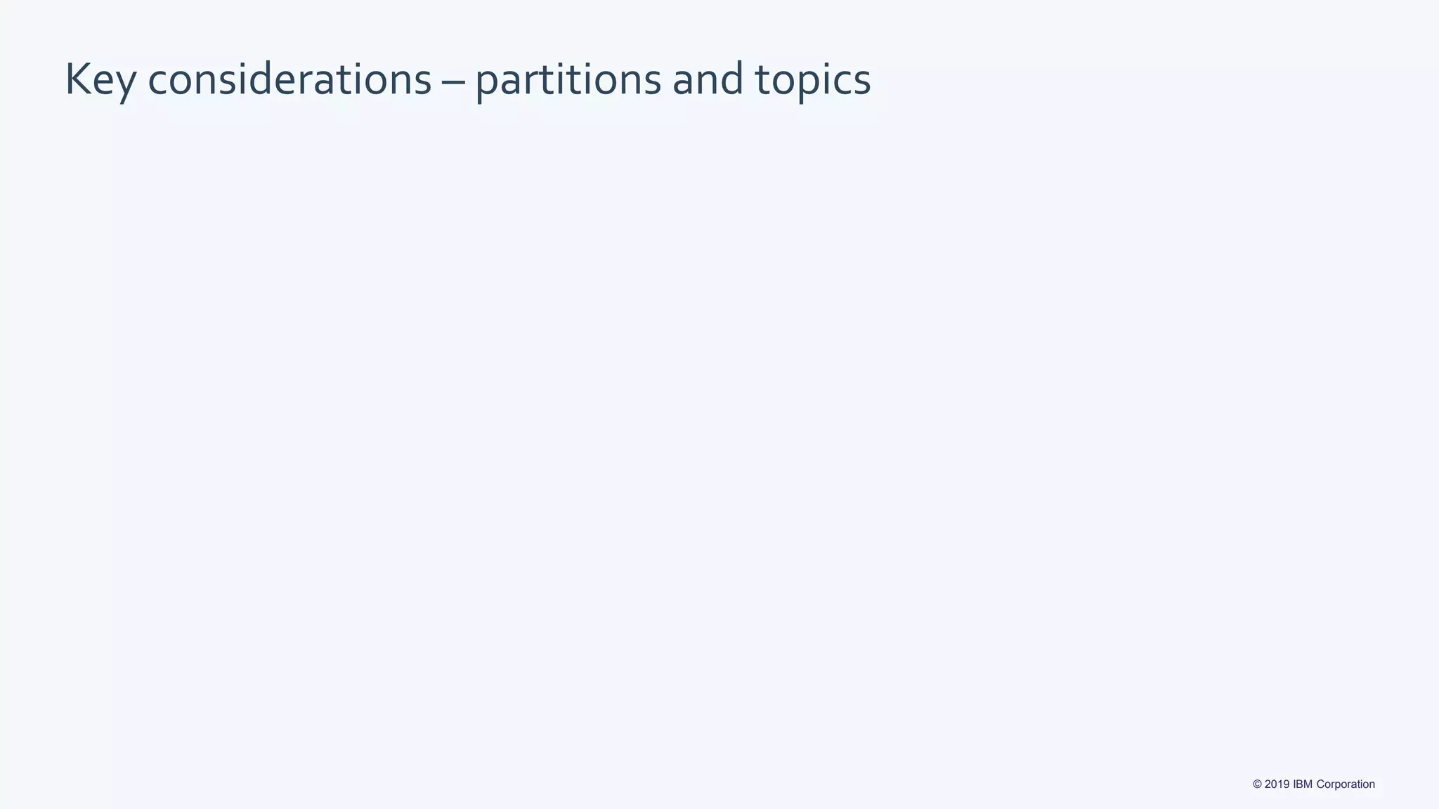 © 2019 IBM Corporation
Key considerations – partitions and topics
 