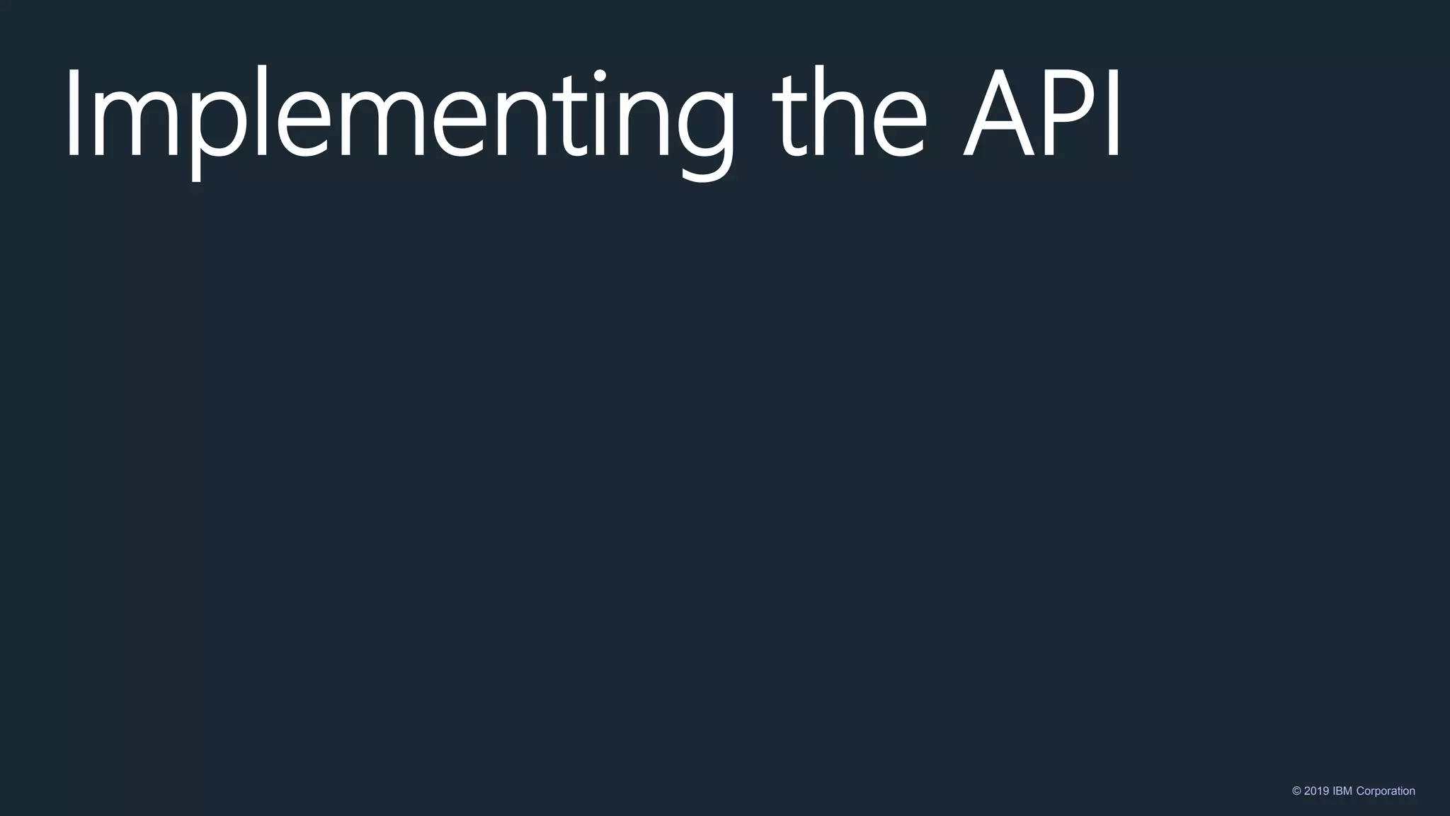© 2019 IBM Corporation
Implementing the API
 