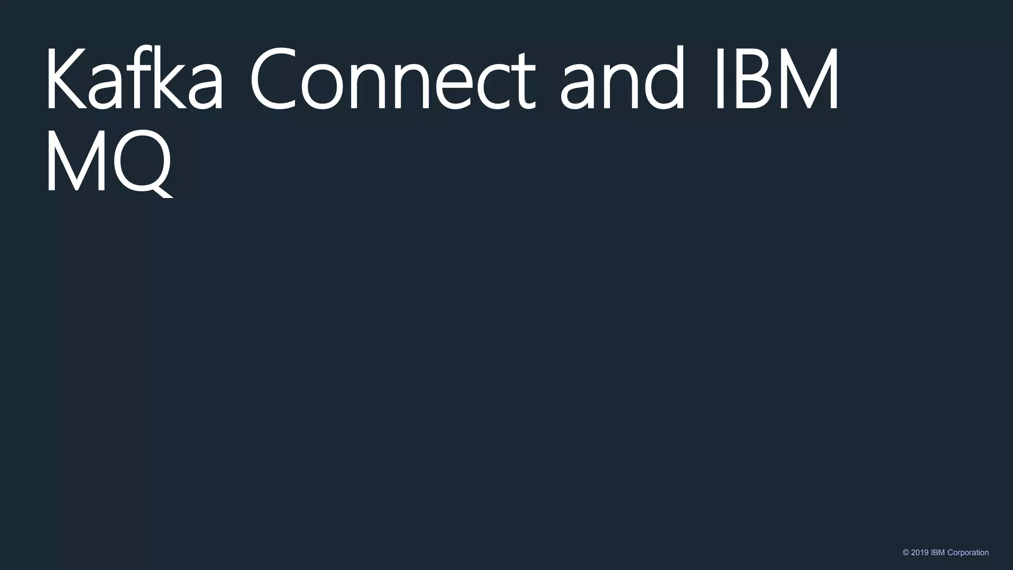© 2019 IBM Corporation
Kafka Connect and IBM
MQ
 