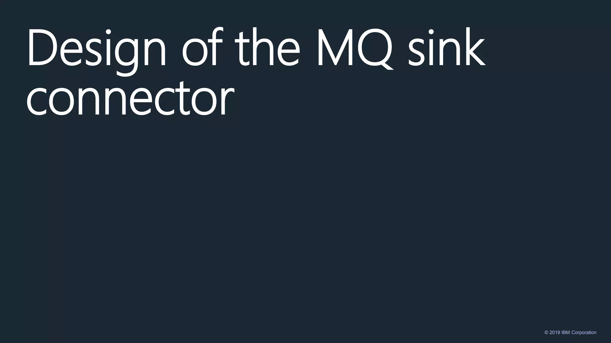 © 2019 IBM Corporation
Design of the MQ sink
connector
 