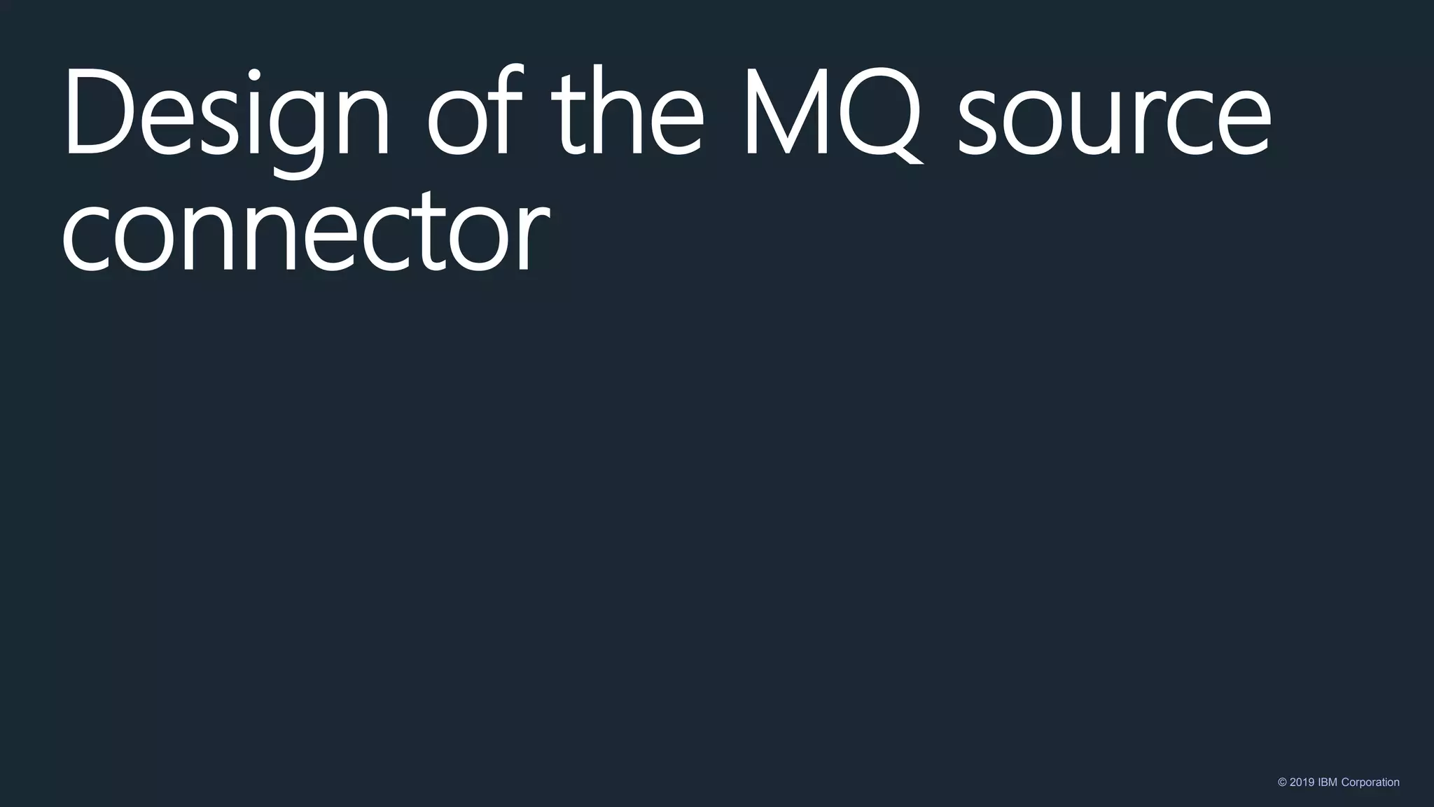 © 2019 IBM Corporation
Design of the MQ source
connector
 