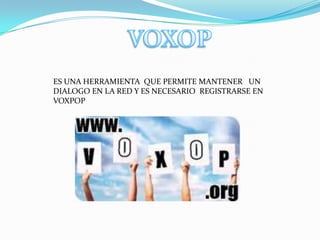 ES UNA HERRAMIENTA QUE PERMITE MANTENER UN
DIALOGO EN LA RED Y ES NECESARIO REGISTRARSE EN
VOXPOP
 