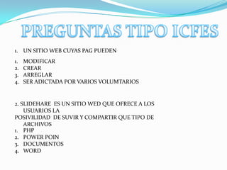 1. UN SITIO WEB CUYAS PAG PUEDEN
1.   MODIFICAR
2.   CREAR
3.   ARREGLAR
4.   SER ADICTADA POR VARIOS VOLUMTARIOS


2. SLIDEHARE ES UN SITIO WED QUE OFRECE A LOS
    USUARIOS LA
POSIVILIDAD DE SUVIR Y COMPARTIR QUE TIPO DE
    ARCHIVOS
1. PHP
2. POWER POIN
3. DOCUMENTOS
4. WORD
 