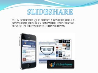 ES UN SITIO WED QUE OFRECE A LOS USUARIOS LA
POSIVILIDAD DE SUBIR Y COMPARTIR EN PUBLICO O
PRIVADO PRESENTACIONES O DIAPOSITIVAS
 