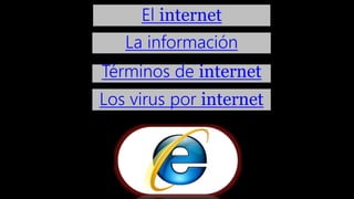 El internet
La información
Términos de internet
Los virus por internet
 