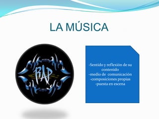 LA MÚSICA


     -Sentido y reflexión de su
            contenido
     -medio de comunicación
      -composiciones propias
         -puesta en escena
 