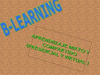 B-LEARNING APRENDIIZAJE MIXTO Y  COMPARTIDO (PRESENCIAL Y VIRTUAL )   